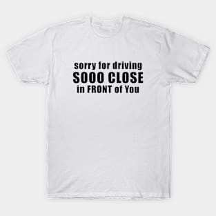 Sorry for driving so close in front of you funny bumper sticker T-Shirt